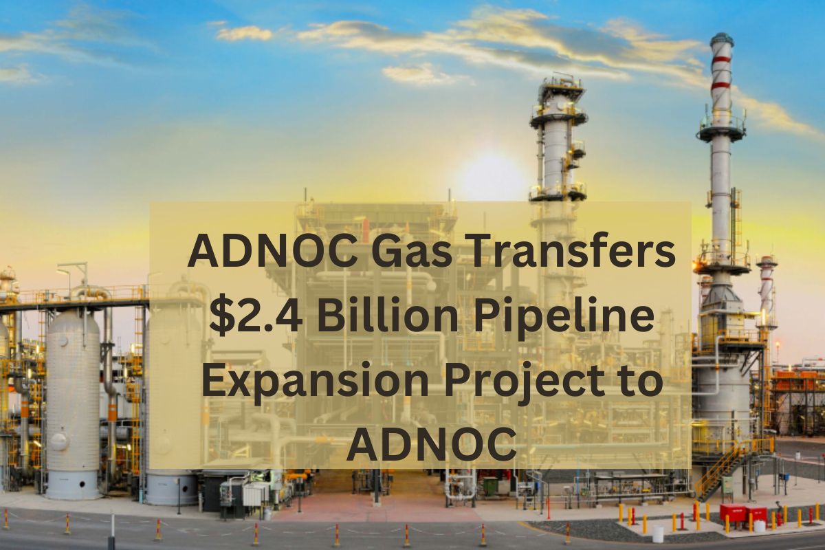ADNOC Gas Transfers $2.4 Billion Pipeline Expansion Project to ADNOC