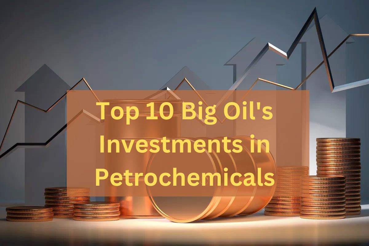 Top 10 Big Oil's Investments in Petrochemicals- What You Need to Know ?