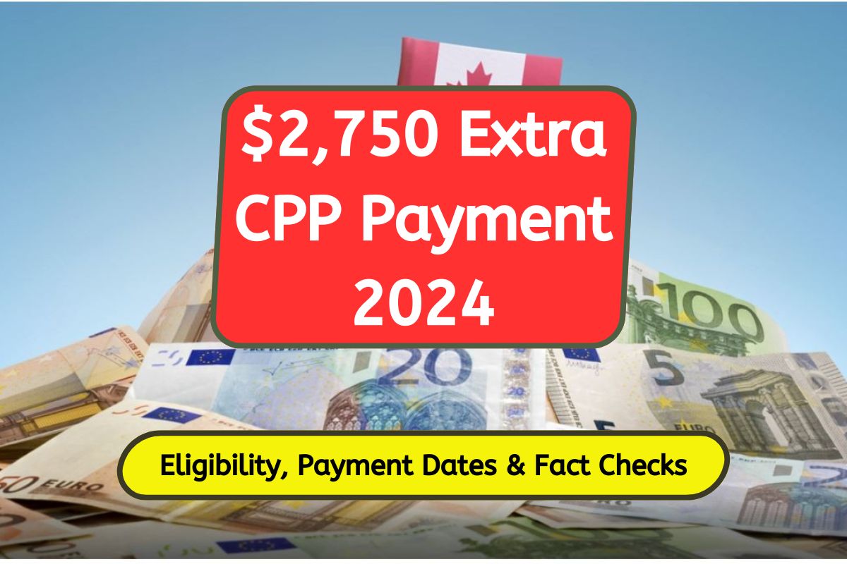 $2,750 Extra CPP Payment 2024: Get Latest Updates on Eligibility, Payment Dates & Fact Checks