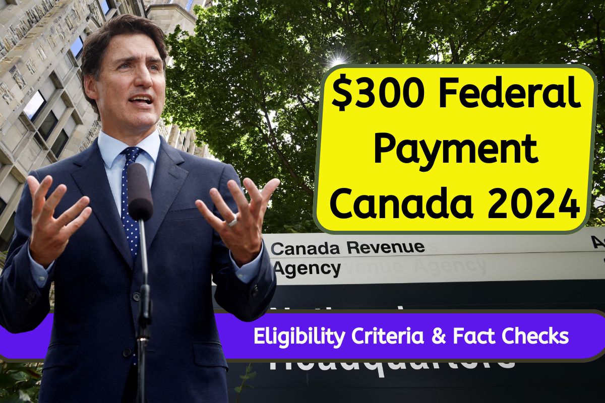 $300 Federal Payment Canada 2024: Check Eligibility Criteria, Payment Dates & Fact Checks Here