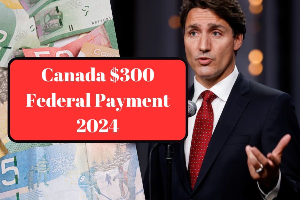 Canada $300 Federal Payment 2024: Know Exact Payment Dates & How to Apply for Federal Benefits?